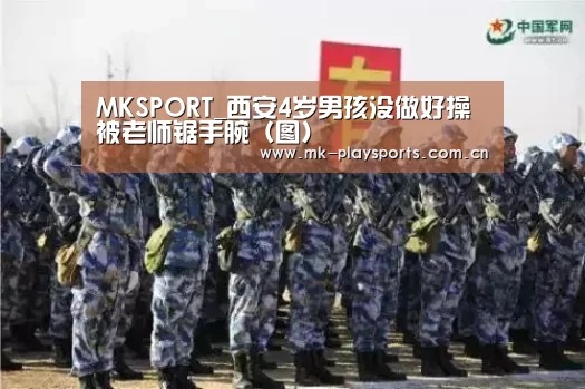 MKSPORT_西安4岁男孩没做好操被老师锯手腕(图)(图3) MK体育下载