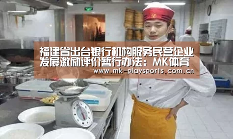 福建省出台银行机构服务民营企业发展激励评价暂行办法:MK体育app(图2) MK体育下载