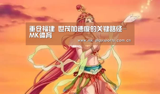 重仓福建 世茂加速度的关键路径-MK体育(图2) MK体育下载