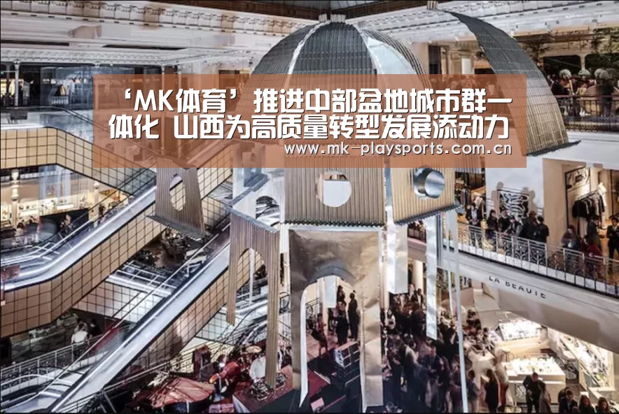 ‘MK体育’推进中部盆地城市群一体化 山西为高质量转型发展添动力(图4) MK体育