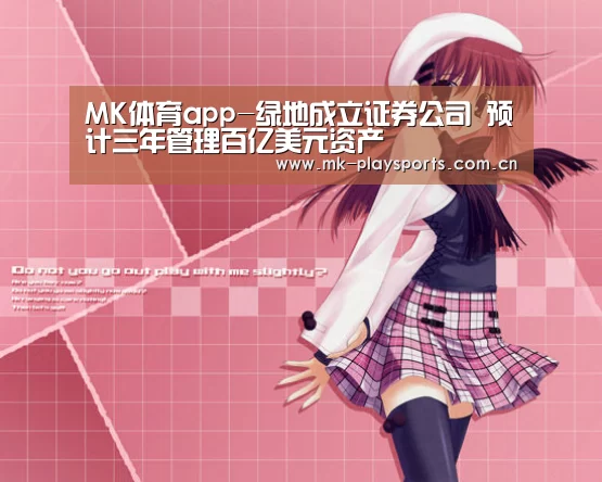 MK体育app-绿地成立证券公司 预计三年管理百亿美元资产(图2) MK体育app-绿地成立证券公司 预计三年管理百亿美元资产(图2)