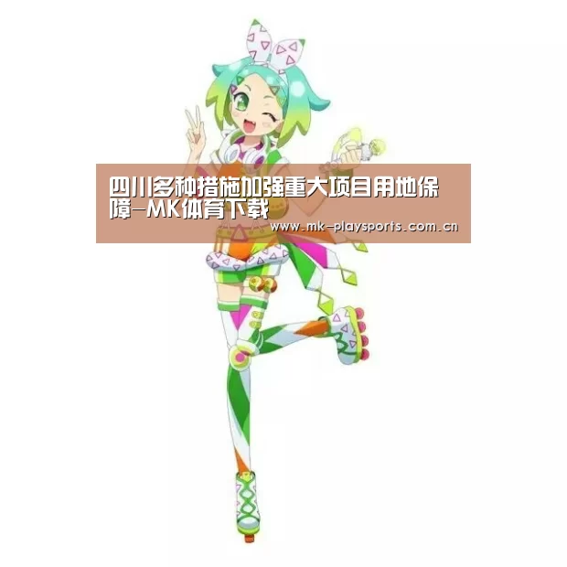 四川多种措施加强重大项目用地保障-MK体育下载(图4) MK体育